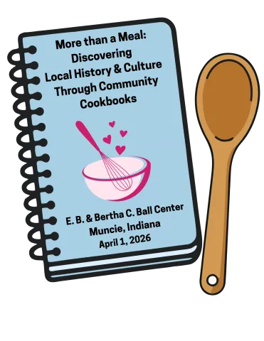 Illustration of a cookbook and wooden spoon. Text on the cookbook reads "More than a Meal: Discovering Local History and Culture Through Community Cookbooks, E. B. and Bertha C. Ball Center, Muncie, Indiana, April 1, 2026."