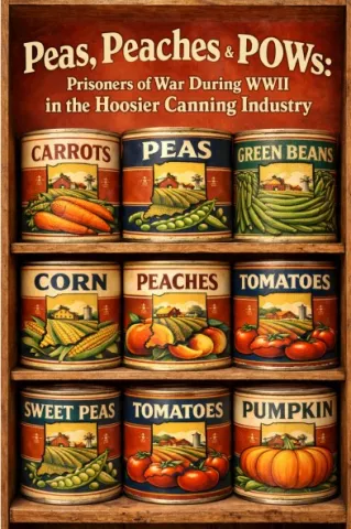 illustration of canned vegetables on shelves with an image of Indiana on each can below the title "Peas, Peaches & POWs: Prisoners of War During WWII in the Hoosier Canning Industry"