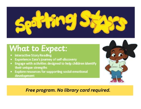 Promotional Image "Spotting Stars. What to Expect: Interactive Story Reading. Experience Zara's journey of self-discovery. Engage with activities designed to help children identify their unique strengths. Explore resources for supporting social-emotional development. Free program. No library card required." Young black girl displayed.