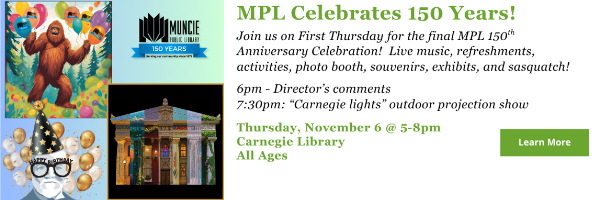 Join us on First Thursday for the final MPL 150th Anniversary Celebration!  Live music, refreshments, activities, photo booth, souvenirs, exhibits, and sasquatch!  6pm - Director’s comments 7:30pm: “Carnegie lights” outdoor projection show. Thursday, November 6 @ 5-8pm Carnegie Library All Ages