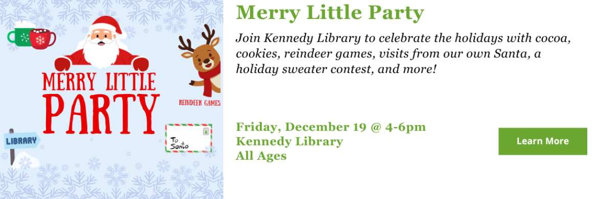 Pictures of Santa, snowflakes, cocoa, and a reindeer providing details for a Merry Little Party for all ages at Kennedy Library on Friday, December 19 from 4-6 pm 