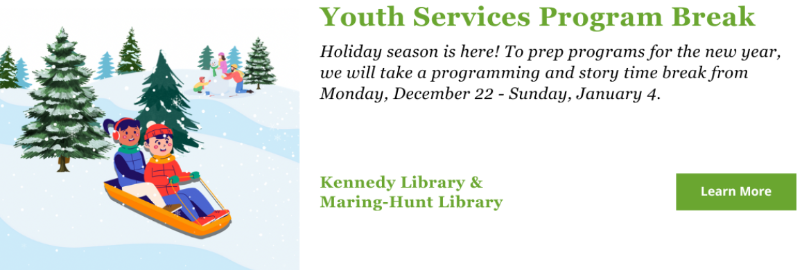 Holiday season is here! To prep programs for the new year, we will take a programming and story time break from  Monday, December 22 - Sunday, January 4.