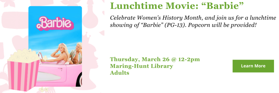 Celebrate Women’s History Month, and join us for a lunchtime showing of “Barbie” (PG-13). Popcorn will be provided! Click for more details!