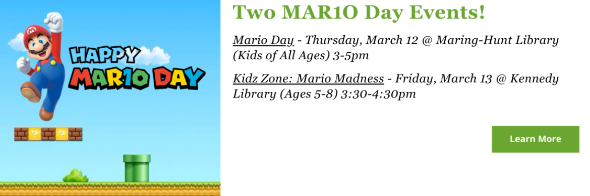 Join us as we celebrate Mario Day! Two opportunities to enjoy all things Mario. Click here for more details.