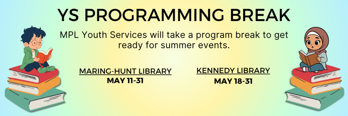 YS Programming Break - MPL Youth Services will take a program break to get ready for summer events. Maring-Hunt Library May 11-31. Kennedy Library May 18-31.